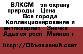 1.1) ВЛКСМ - за охрану природы › Цена ­ 590 - Все города Коллекционирование и антиквариат » Значки   . Адыгея респ.,Майкоп г.